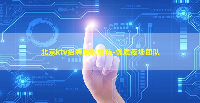 北京ktv招聘兼职模特-优质夜场团队