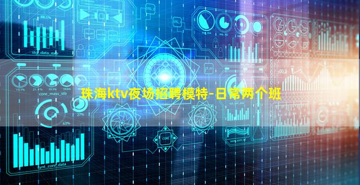 珠海ktv夜场招聘模特-日常两个班